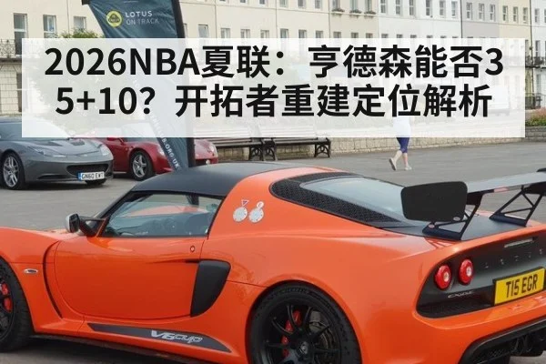 2026NBA夏联:亨德森能否35+10?开拓者重建定位解析