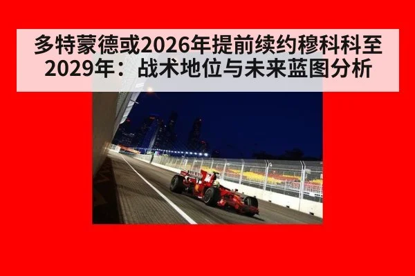 多特蒙德或2026年提前续约穆科科至2029年:战术地位与未来蓝图分析