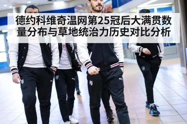 德约科维奇温网第25冠后大满贯数量分布与草地统治力历史对比分析