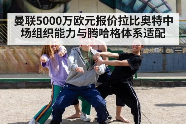 曼联5000万欧元报价拉比奥特中场组织能力与腾哈格体系适配