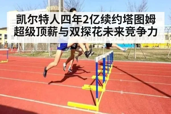 凯尔特人四年2亿续约塔图姆超级顶薪与双探花未来竞争力