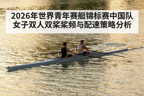 2026年世界青年赛艇锦标赛中国队女子双人双桨桨频与配速策略分析