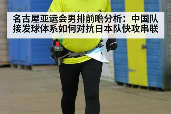 名古屋亚运会男排前瞻分析：中国队接发球体系如何对抗日本队快攻串联